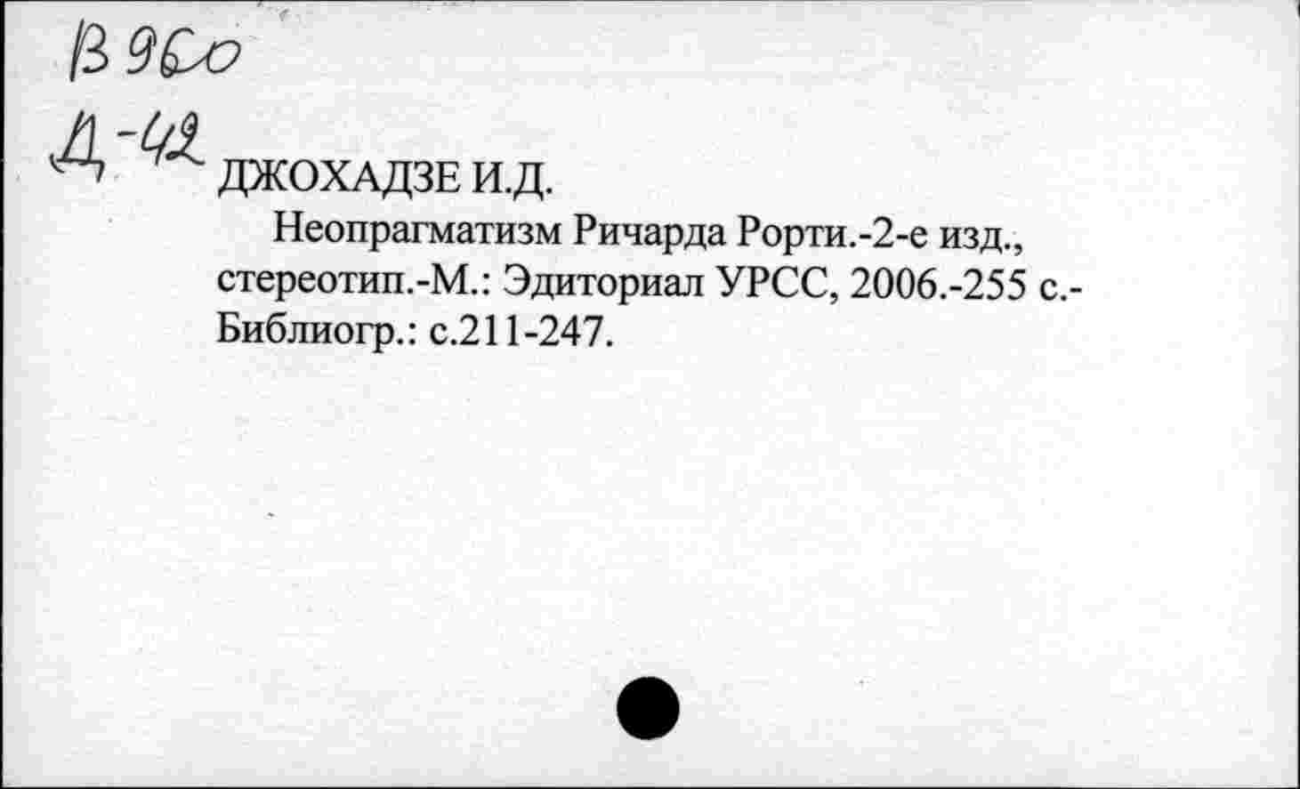 ﻿ДЖОХАДЗЕ И.Д.
Неопрагматизм Ричарда Рорти.-2-е изд., стереотип.-М.: Эдиториал УРСС, 2006.-255 с,-Библиогр.: с.211-247.